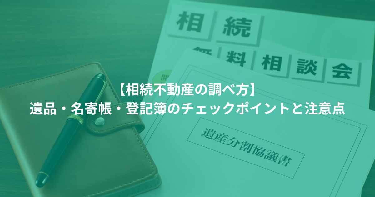 【相続不動産の調べ方】 遺品・名寄帳・登記簿のチェックポイントと注意点