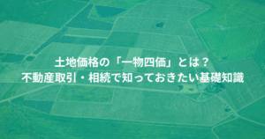 土地価格の「一物四価」とは？ 不動産取引・相続で知っておきたい基礎知識