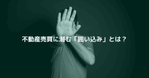 不動産売買に潜む「囲い込み」とは？