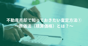 不動産売却で知っておきたい査定方法① ～原価法（積算価格）とは？～