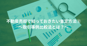 不動産売却で知っておきたい査定方法② ～取引事例比較法とは？～