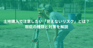 土地購入で注意したい「見えないリスク」とは？ 瑕疵の種類と対策を解説