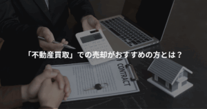 「不動産買取」での売却がおすすめの方とは？
