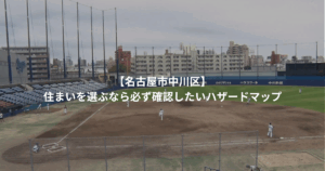 【名古屋市中川区】住まいを選ぶなら必ず確認したいハザードマップ
