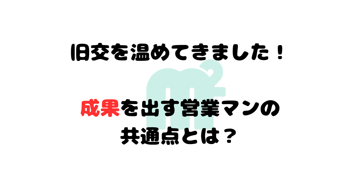 旧交を温めてきました! 成果を出す営業マンの 共通点とは?