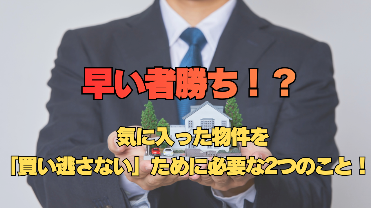 気に入った物件を 「買い逃さない」ために必要な2つのこと！